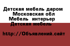 Детская мебель даром - Московская обл. Мебель, интерьер » Детская мебель   